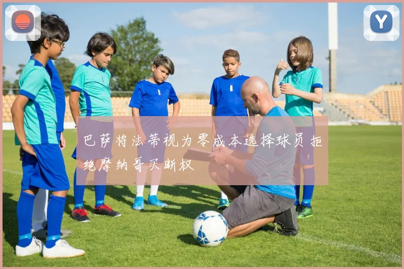 巴萨将法蒂视为零成本选择球员拒绝摩纳哥买断权