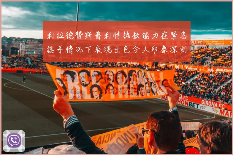 利拉德赞斯普利特执教能力在紧急接手情况下表现出色令人印象深刻