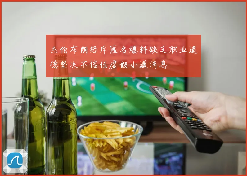杰伦布朗怒斥匿名爆料缺乏职业道德坚决不信任虚假小道消息
